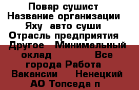 Повар-сушист › Название организации ­ Яху, авто-суши › Отрасль предприятия ­ Другое › Минимальный оклад ­ 16 000 - Все города Работа » Вакансии   . Ненецкий АО,Топседа п.